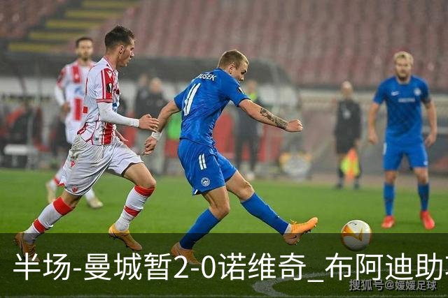 半场-曼城暂2-0诺维奇 布阿迪助攻谢尔基单刀破门 17岁桑巴破门