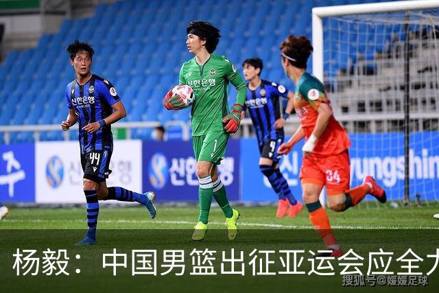 杨毅：中国男篮出征亚运会应全力以赴，不能派出二队或青年军